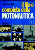 IL LIBRO COMPLETO DELLA MOTONAUTICA. MOTOSCAFI DA CROCIERA E BARCHE SPORTIVE VELOCI di JUAN BAADER