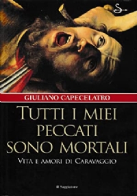 Tutti i miei peccati sono mortali   Vita e amori di Caravaggio di 