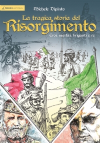 La tragica storia del Risorgimento. Eroi, martiri, briganti e re