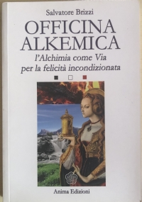 Officina alkemica. L’alchimia come via per la felicità incondizionata