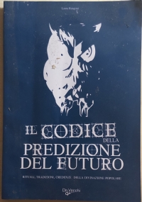 Il codice della predizione del futuro. Rituali, tradizioni, credenze della divinazione popolare