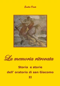 La memoria ritrovata Storia e storie dell’oratorio di san Giacomo II