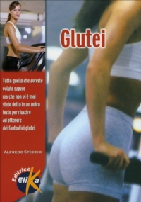 Glutei. Tutto quello che avreste voluto sapere, ma che non vi è mai stato detto, in un unico testo, per riuscire a ottenere fantastici glutei