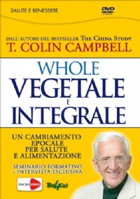 Whole. Vegetale e integrale. Un cambiamento epocale per la nostra salute e alimentazione. DVD