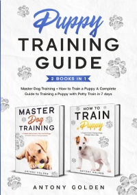 Puppy Training Guide (2 Books in 1). Master Dog Training + How to Train a Puppy A Complete Guide to Training a Puppy with Potty Train in 7 days