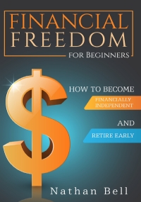 Financial Freedom for Beginners. How To Become Financially Independent and Retire Early