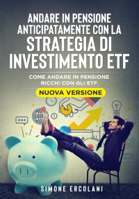 Andare in pensione anticipatamente con la strategia di investimento ETF (Nuova Versione). Come andare in pensione ricchi con gli ETF