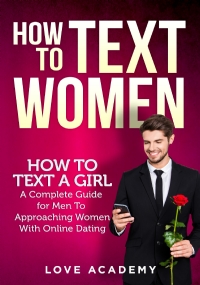 HOW TO TEXT WOMEN. How To Text a Girl, A Complete Guide for Men To Approaching Women With Online Dating