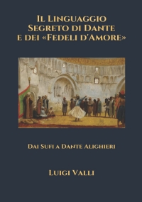 Il Linguaggio Segreto Di Dante e Dei «Fedeli D’Amore» Dai Sufi a Dante Alighieri