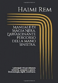 Manuale Di Magia Nera. l’affascinante Percorso Della Mano Sinistra I Principali Riti per Ottenere Vendetta, Possesso e Potere. Demonologia, Sigilli, Enochiano