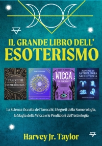 Il Grande Libro dell’Esoterismo: La Scienza Occulta dei Tarocchi, i Segreti della Numerologia, la Magia della Wicca e le Predizioni dell’Astrologia