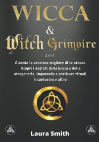 WICCA & WITCH GRIMOIRE: 2 in 1: Diventa la versione migliore di te stesso. Scopri i segreti della Wicca e della stregoneria, imparando a praticare rituali, incantesimi e altro!