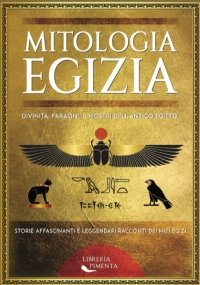 Mitologia Egizia: Divinità, Faraoni, e Mostri dell’Antico Egitto: Storie Affascinanti e Leggendari Racconti dei Miti Egizi