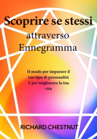 Scoprire Sé Stessi e gli Altri Attraverso L’ennegramma Un Modo per Imparare il Tuo Tipo Di Personalità e Migliorare la Tua Vita, Tutte e 9 I Tipi Di Enneagramma per la Tua Crescita Spirituale