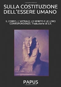 SULLA COSTITUZIONE DELL’ESSERE UMANO Traduzione Di S. B. Il Corpo, l’ Astrale, lo Spirito e le Loro Corrispondenze