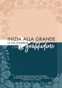 Inizia alla grande la tua giornata con la gratitudine: Un diario ispirazionale per sviluppare un atteggiamento più felice, sano e grato in sessioni da 5 minuti