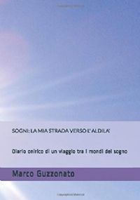 SOGNI: LA MIA STRADA VERSO L’ ALDILA’: Diario onirico di un viaggio tra i mondi del sogno