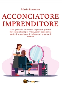 Acconciatore imprenditore. Tutto quello che serve sapere sugli aspetti giuridici, burocratici e fiscali per avviare, gestire e cessare una attività di acconciatore, di barbiere e di un salone di bellezza.