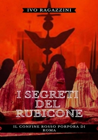 I Segreti del Rubicone. Il confine rosso porpora di Roma