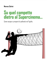 Su quel campetto dietro al Supercinema... sottotitolo: Come nacque e prosperò la pallavolo nel Tigullio.