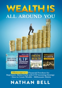 Wealth is All Around You. 4 Manuscripts in 1 : Financial Freedom for Beginners + Retire Early with ETF Investing Strategy + How to Create Wealth + Millionaire Habits