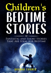 Children’s Bedtime Stories. Fantastic and Short Stories That Are Ideal for Bedtime