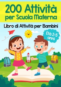 200 Attività per Scuola Materna - Libro di Attività per Bambini. Oltre 200 Pagine di Giochi Educativi ed Esercizi per Imparare Divertendosi | Età Prescolare 2-5 anni