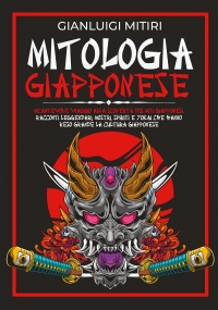 MITOLOGIA GIAPPONESE; Incantevole Viaggio alla Scoperta dei Miti Giapponesi. Racconti Leggendari, Mostri, Spiriti e Yokai che Hanno Reso Grande la Cultura Giapponese