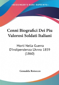 Cenni Biografici Dei Piu Valorosi Soldati Italiani: Morti Nella Guerra D’Indipendenza L’Anno 1859 (1860)