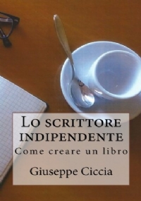 Lo Scrittore Indipendente Come Creare un Libro