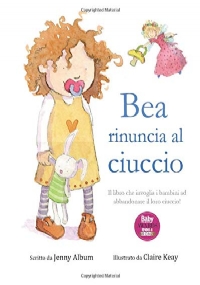 Bea rinuncia al ciuccio: Il libro che invoglia i bambini ad abbandonare il loro ciuccio!