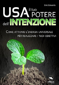 Usa il tuo potere dell’intenzione: Come attivare l’energia universale per realizzare i tuoi obiettivi