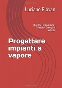 Progettare impianti a vapore: Disegni - Diagrammi - Tabelle - Esempi di calcolo