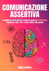 Comunicazione Assertiva: La guida per migliorare il proprio modo di comunicare, imparare a dire “no” e dare valore alle parole