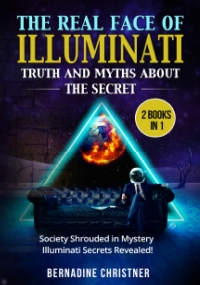 THE REAL FACE OF ILLUMINATI: TRUTH AND MYTHS ABOUT THE SECRET (2 Books in 1)