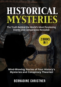 Historical Mysteries (2 Books in 1). The Truth Behind the World’s Most Perplexing Events and Conspiracies Revealed – Mind-Blowing Stories of Four History’s Mysteries and Conspiracy Theories!