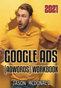 Google Ads (AdWords) Workbook: Advertising on Google Ads, YouTube, & The Display Network (Teacher’s Edition)