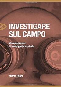 Investigare Sul Campo Manuale Tecnico Di Investigazione Privata