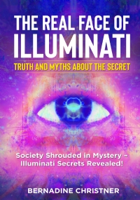 The Real Face of Illuminati: Truth and Myths about the Secret.Society Shrouded in Mystery – Illuminati Secrets Revealed!