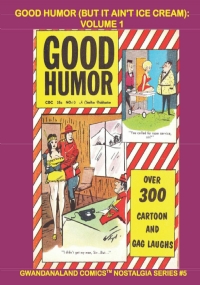 Good Humor (But It Ain’t Ice Cream): Volume 1: Gwandanaland Comics Nostalgia Series #5 -- The cartoons and gags your parents didn’t want you to read! 300 Pages!