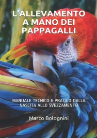 L’ allevamento a Mano Dei Pappagalli Manuale Tecnico e Pratico Dalla Nascita Allo Svezzamento