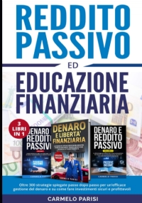 REDDITO PASSIVO ED EDUCAZIONE FINANZIARIA: 3 LIBRI IN 1. Oltre 300 strategie spiegate passo dopo passo per un’efficace gestione del denaro e su come fare investimenti sicuri e profittevoli