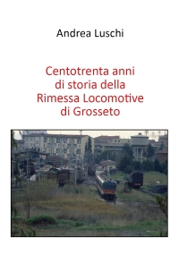 Centotrenta anni di storia della Rimessa Locomotive di Grosseto