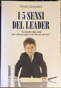 I cinque sensi del leader. «La leadership utile per vincere ogni crisi con un sorriso»