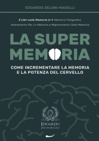 La Super Memoria: 3 Libri sulla Memoria in 1: Memoria Fotografica, Allenamento per la Memoria e Miglioramento della Memoria - Come Incrementare la Memoria e la Potenza del Cervello