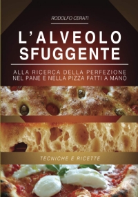 L’ alveolo Sfuggente Alla Ricerca Della Perfezione Nel Pane e Nella Pizza Fatti a Mano - Tecniche e Ricette