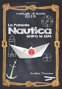 La Patente Nautica 2019 Come Superare l’esame, in Capitaneria e in Motorizzazione , per il Comando Di Natanti e Imbarcazioni, in Modo Semplice, Formativo e Divertente