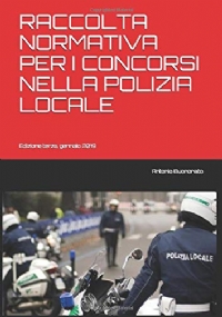 Raccolta Normativa per I Concorsi Nella Polizia Locale Edizione Terza, Gennaio 2019