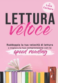 Lettura Veloce Raddoppia la Tua Velocità Di Lettura e Migliora la Tua Comprensione con lo Speed Reading