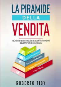 La Piramide della Vendita (4 LIBRI + 1 + INTRO INEDITA !!): Neuroscienze ed intelligenza emotiva a supporto delle trattative commerciali (per vendere di più)